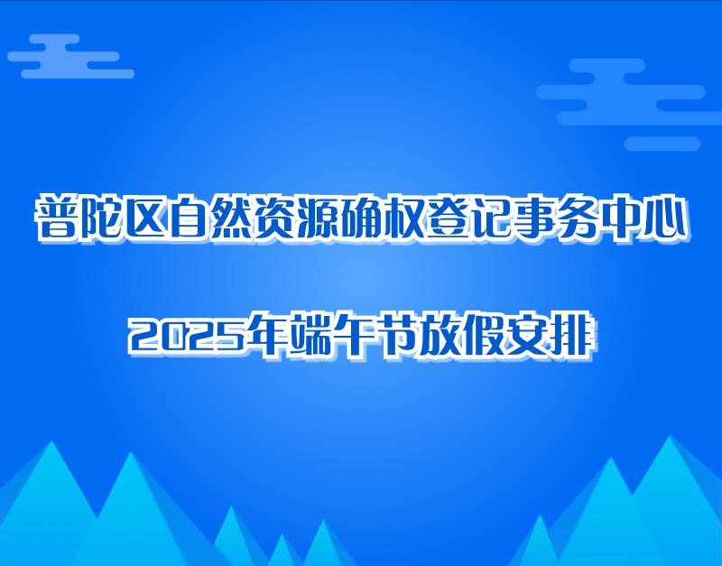 普陀区自然资源确权登记事务中心2025年端午节放假安排