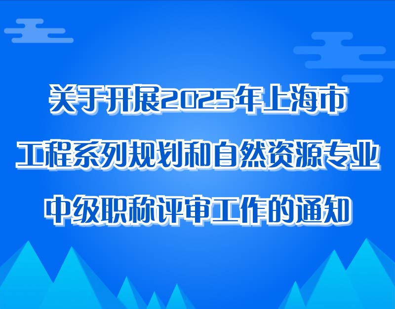 关于开展2025年上海市工程系列规划和自然资源专业中级职称评审工作的通知